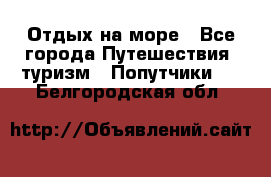 Отдых на море - Все города Путешествия, туризм » Попутчики   . Белгородская обл.